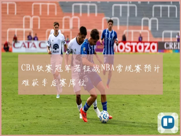 CBA联赛冠军若征战NBA常规赛预计难获季后赛席位