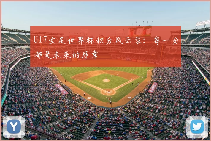 U17女足世界杯积分风云录：每一分都是未来的序章