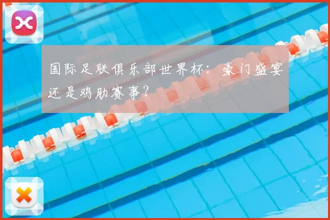 国际足联俱乐部世界杯：豪门盛宴还是鸡肋赛事？