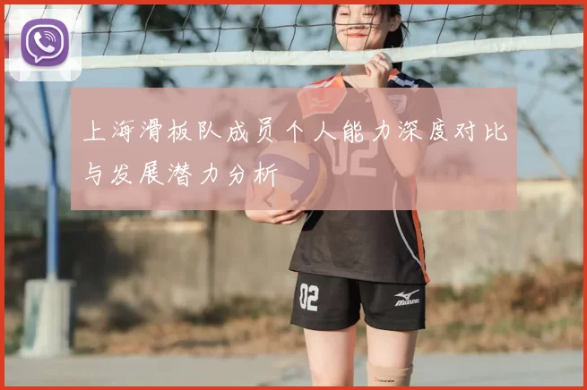 上海滑板队成员个人能力深度对比与发展潜力分析