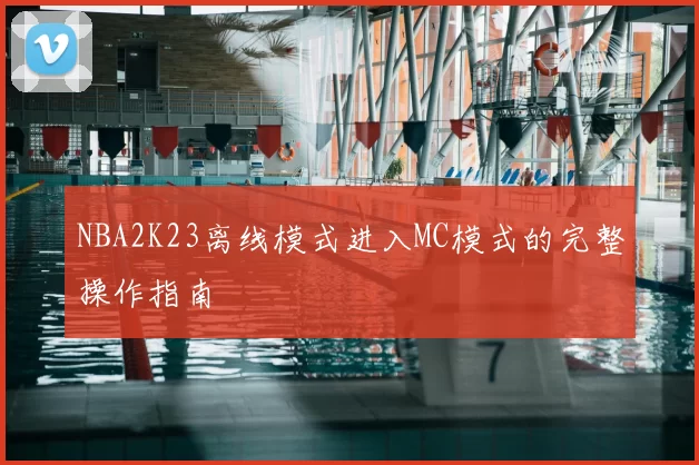 NBA2K23离线模式进入MC模式的完整操作指南
