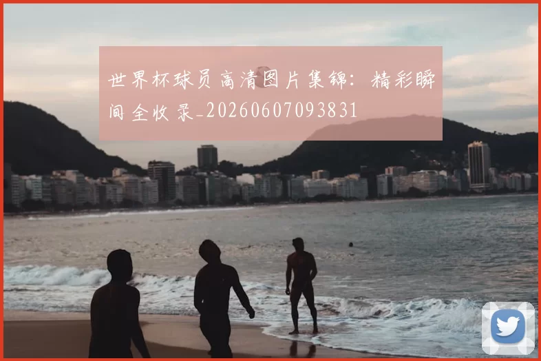 世界杯球员高清图片集锦：精彩瞬间全收录_20260607093831
