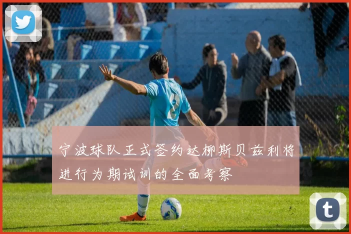 宁波球队正式签约达柳斯贝兹利将进行为期试训的全面考察