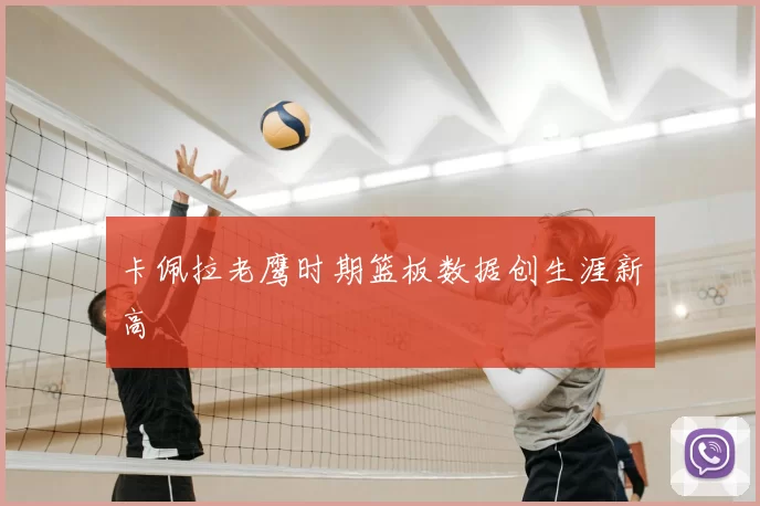 卡佩拉老鹰时期篮板数据创生涯新高