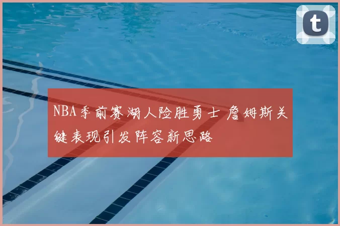 NBA季前赛湖人险胜勇士 詹姆斯关键表现引发阵容新思路
