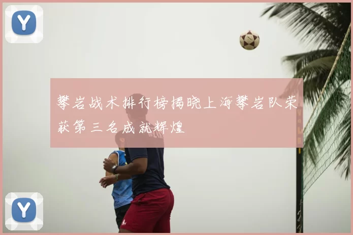 攀岩战术排行榜揭晓上海攀岩队荣获第三名成就辉煌