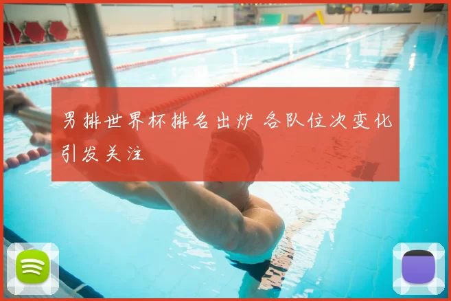 男排世界杯排名出炉 各队位次变化引发关注