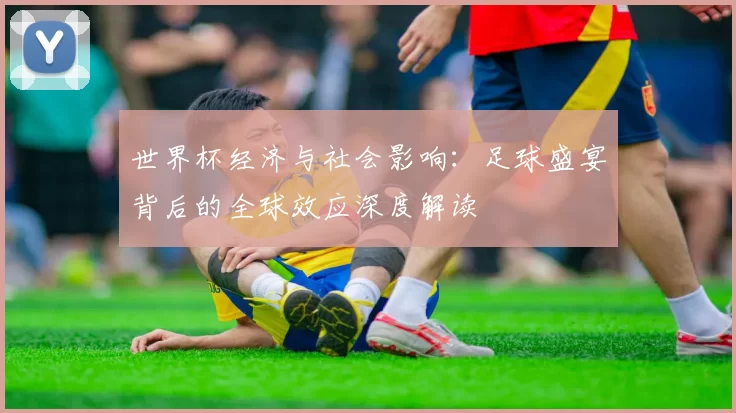世界杯经济与社会影响：足球盛宴背后的全球效应深度解读