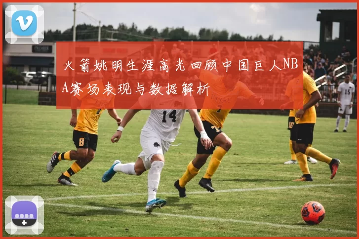 火箭姚明生涯高光回顾中国巨人NBA赛场表现与数据解析