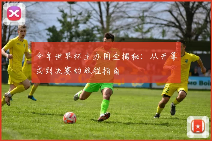 今年世界杯主办国全揭秘:从开幕式到决赛的旅程指南
